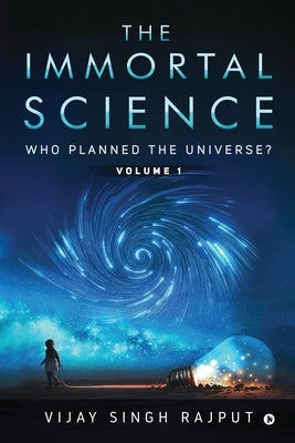 The Immortal Science: Who Planned the Universe? by Vijay Singh Rajput