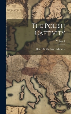 The Polish Captivity; Volume I by Edwards, Henry Sutherland