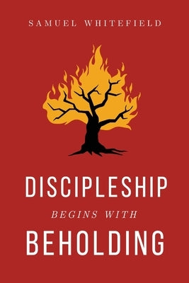 Discipleship Begins with Beholding by Whitefield, Samuel