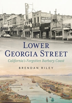 Lower Georgia Street: California's Forgotten Barbary Coast by Riley, Brendan