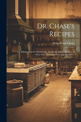 Dr. Chase's Recipes; or, Information for Everybody. An Invaluable Collection of Over one Thousand Practical Recipes .. by Chase, Alvin Wood 1817-1885 [From Old