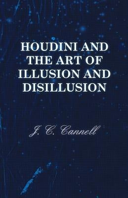 Houdini and the Art of Illusion and Disillusion by Cannell, J. C.