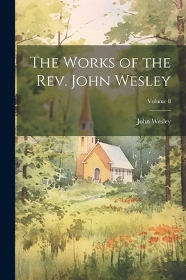 The Works of the Rev. John Wesley; Volume 8 by Wesley, John