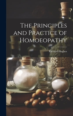The Principles and Practice of Homoeopathy by Hughes, Richard