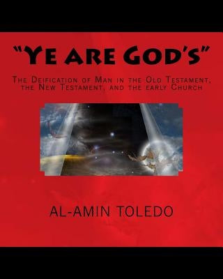 "Ye are God's": The Deification of Man in the Old Testament, the New Testament, and the early Church by Toledo, Al-Amin Ibn