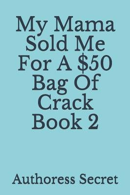My Mama Sold Me For A $50 Bag Of Crack Book 2 by Secret, Authoress