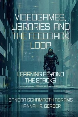 Videogames, Libraries, and the Feedback Loop: Learning Beyond the Stacks by Schamroth Abrams, Sandra