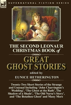 The Second Leonaur Christmas Book of Great Ghost Stories: Twenty-Two Short Stories of the Strange and Unusual Including 'John Charrington's Wedding', by Hetherington, Eunice