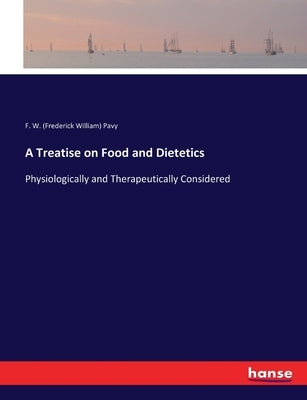 A Treatise on Food and Dietetics: Physiologically and Therapeutically Considered by Pavy, F. W. (Frederick William)