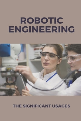 Robotic Engineering: The Significant Usages: Ifr Press Releases by Kaywood, Trevor