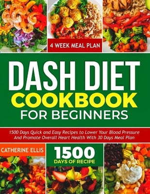 Dash Diet Cookbook for Beginners: 15OO Days Quick and Easy Recipes to Lower your Blood Pressure and Promote Overall Heart Health with 30 Days Meal Pla by Ellis, Catherine