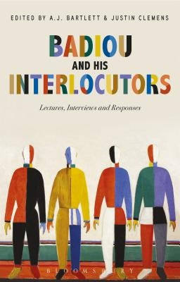 Badiou and His Interlocutors: Lectures, Interviews and Responses by Badiou, Alain