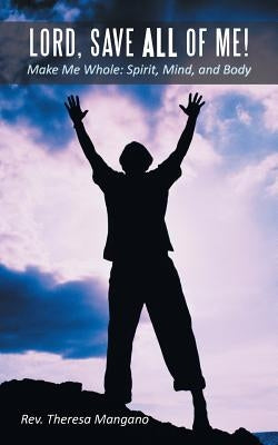 Lord, Save All of Me!: Make Me Whole: Spirit, Mind, and Body by Mangano, Theresa
