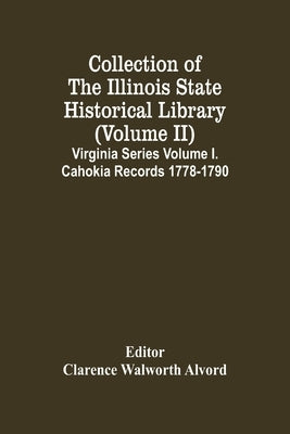 Collection Of The Illinois State Historical Library (Volume Ii) Virginia Series Volume I. Cahokia Records 1778-1790 by Walworth Alvord, Clarence