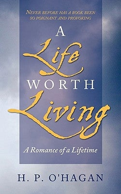 A Life Worth Living: A Romance of a Lifetime by H. P. O'Hagan, P. O'Hagan