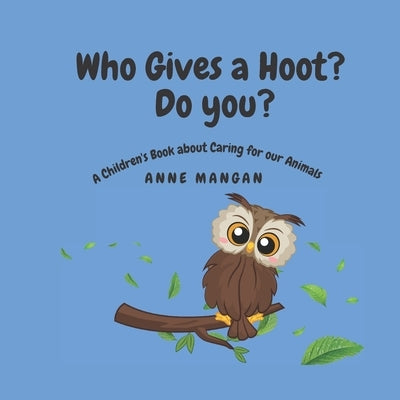 Who gives a hoot? Do you?: A Children's Book about Caring for our Animals by Mangan, Anne