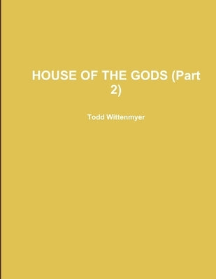 HOUSE OF THE GODS (Part 2) by Wittenmyer, Todd