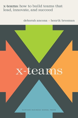 X-Teams: How to Build Teams That Lead, Innovate, and Succeed by Ancona, Deborah