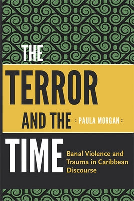 The Terror and the Time: Banal Violence and Trauma in Caribbean Discourse by Morgan, Paula