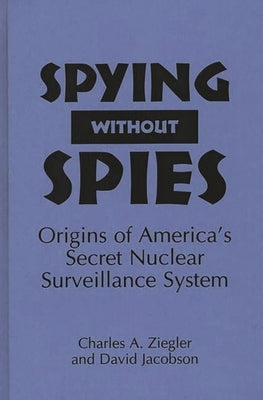 Spying Without Spies: Origins of America's Secret Nuclear Surveillance System by Jacobson, David