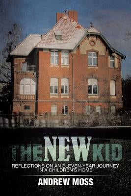 The New Kid: Reflections on an Eleven-Year Journey in a Children's Home by Moss, Andrew