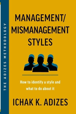 Management/Mismanagement Styles: How to Identify a Style and What to do About It by K. Adizes, Ichak