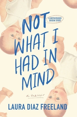 Not What I Had in Mind: A Motherhood Origin Story by Diaz Freeland, Laura