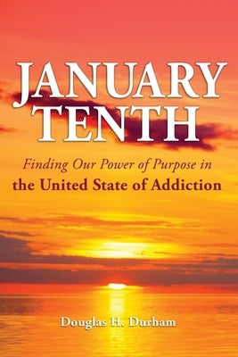 January 10th: Finding Our Power of Purpose in the United States of Addiction by Durham, Douglas H.