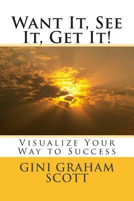 Want It, See It, Get It!: Visualize Your Way to Success by Scott, Gini Graham