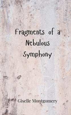 Fragments of a Nebulous Symphony by Montgomery, Giselle