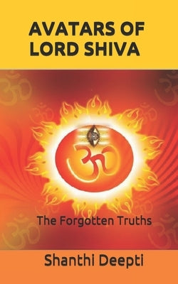 Avatars of Lord Shiva: The Forgotten Truths by Deepti, Shanthi