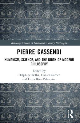 Pierre Gassendi: Humanism, Science, and the Birth of Modern Philosophy by Bellis, Delphine