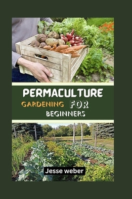 Permaculture Gardening for Beginners by Weber, Jesse