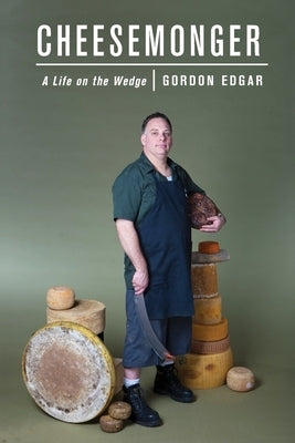 Cheesemonger: Life on the wedge by Edgar, Gordon