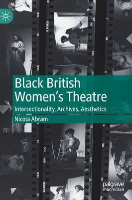 Black British Women's Theatre: Intersectionality, Archives, Aesthetics by Abram, Nicola