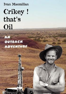 Crikey! that's Oil - An Outback Adventure by MacMillan, Ivan