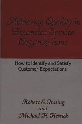 Achieving Quality in Financial Service Organizations: How to Identify and Satisfy Customer Expectations by Grasing, Robert E.