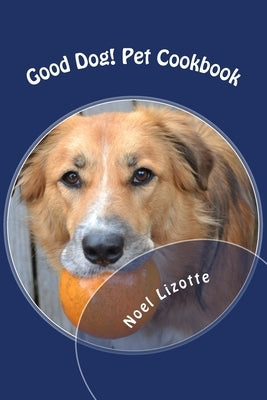 Good Dog!: Pet Cookbook by Lizotte, Noel