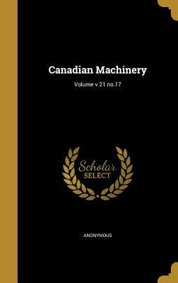 Canadian Machinery; Volume v 21 no.17 by Anonymous