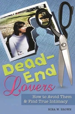Dead-End Lovers: How to Avoid Them and Find True Intimacy by Brown, Nina