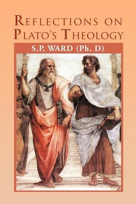 Reflections on Plato's Theology by Ward, SP
