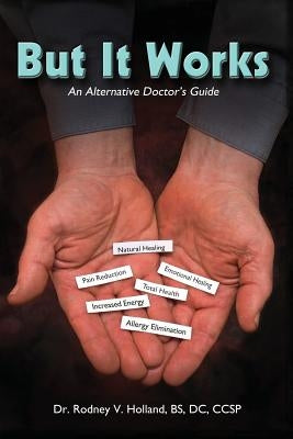But It Works: An Alternative Doctor's Guide by Holland Bs DC Ccsp, Rodney V.