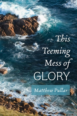 This Teeming Mess of Glory by Pullar, Matthew