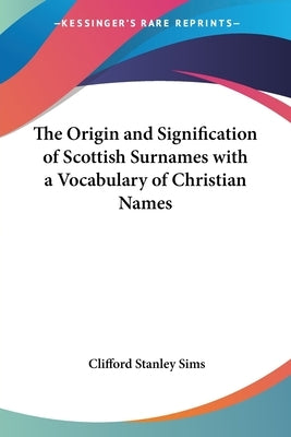 The Origin and Signification of Scottish Surnames with a Vocabulary of Christian Names by Sims, Clifford Stanley