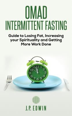 Omad: Intermittent Fasting Guide to Losing Fat, Increasing your Spirituality and Getting More Work Done by Edwin, J. P.