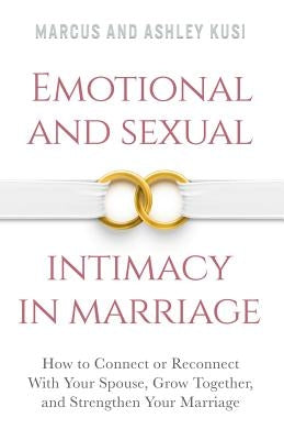 Emotional and Sexual Intimacy in Marriage: How to Connect or Reconnect With Your Spouse, Grow Together, and Strengthen Your Marriage by Kusi, Marcus