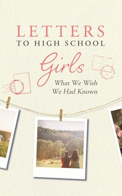 Letters to High School Girls: What We Wish We Had Known by Tischler, Kelsey
