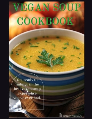 Vegan Soup Cookbook: Get ready to indulge in the best vegan soup experience you've ever had. by Williams, Denice