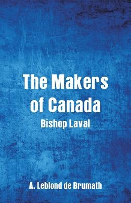 The Makers of Canada: Bishop Laval by De Brumath, A. Leblond