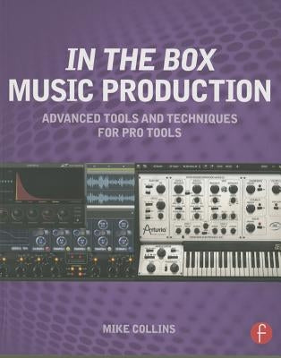 In the Box Music Production: Advanced Tools and Techniques for Pro Tools by Collins, Mike